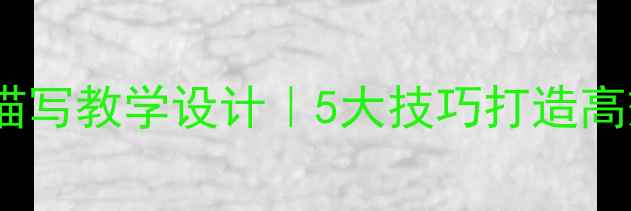 图片 📚初中语文记叙文细节描写教学设计｜5大技巧打造高效课堂（附教案模板）1