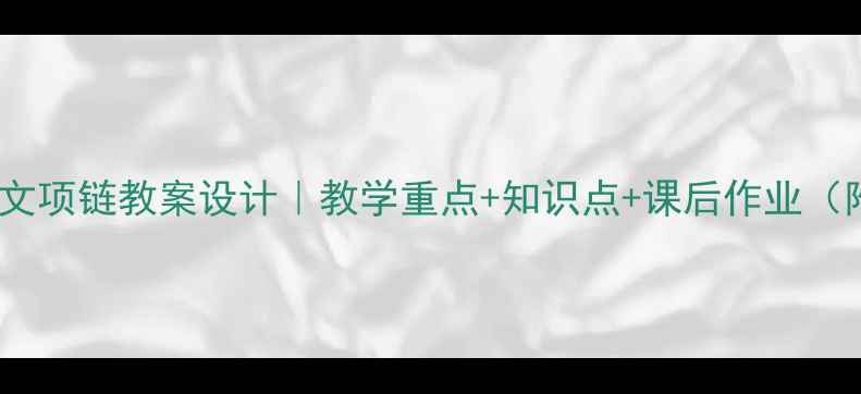 图片 📚初中语文项链教案设计｜教学重点+知识点+课后作业（附课件）2