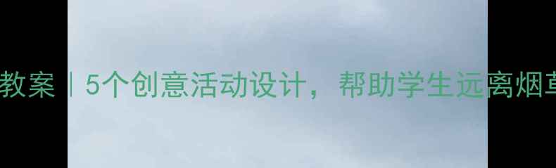 图片 📚初中高中无烟班会教案｜5个创意活动设计，帮助学生远离烟草危害附课件模板📚1