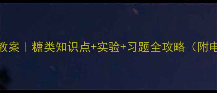 图片 📚化学糖类教案｜糖类知识点+实验+习题全攻略（附电子版下载）