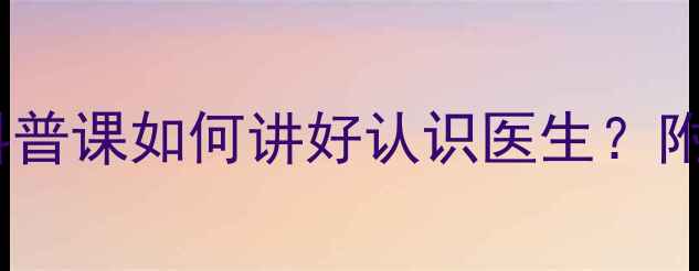 图片 📚医生职业启蒙教案｜儿童科普课如何讲好认识医生？附完整教学方案+家长互动指南