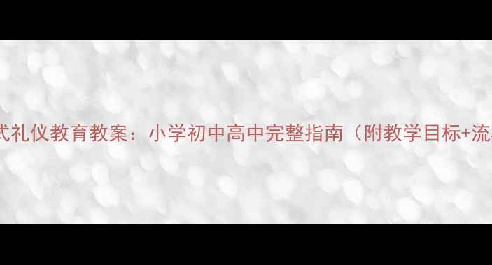 图片 📚升旗仪式礼仪教育教案：小学初中高中完整指南（附教学目标+流程+案例）