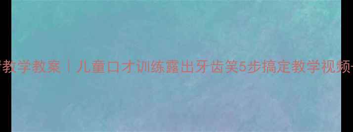图片 📚口型表情教学教案｜儿童口才训练露出牙齿笑5步搞定教学视频+课堂活动1
