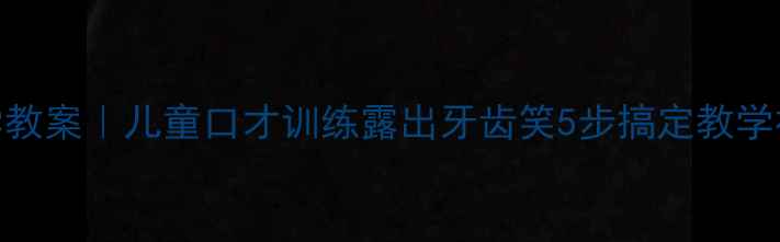 图片 📚口型表情教学教案｜儿童口才训练露出牙齿笑5步搞定教学视频+课堂活动2