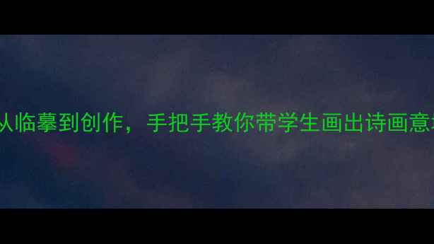 图片 📚古代山水画教案设计✨从临摹到创作，手把手教你带学生画出诗画意境！附教学步骤+学生作品
