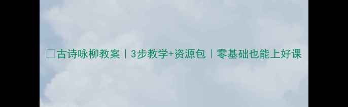 图片 📚古诗咏柳教案｜3步教学+资源包｜零基础也能上好课
