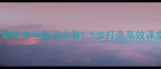 图片 📚台阶教案设计｜语文中考复习必看！5步打造高效课堂+课后作业模板🌟