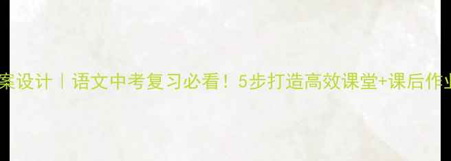 图片 📚台阶教案设计｜语文中考复习必看！5步打造高效课堂+课后作业模板🌟1