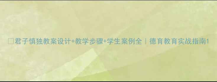 图片 📚君子慎独教案设计+教学步骤+学生案例全｜德育教育实战指南1