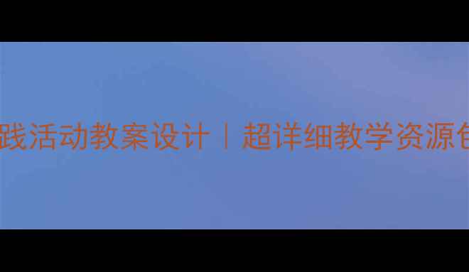 图片 📚四年级上册综合实践活动教案设计｜超详细教学资源包+跨学科任务卡模板