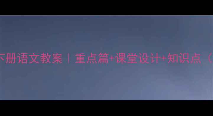 图片 📚四年级下册语文教案｜重点篇+课堂设计+知识点（附课件）1