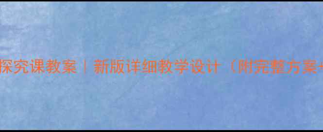 图片 📚四年级探究课教案｜新版详细教学设计（附完整方案+资源包）