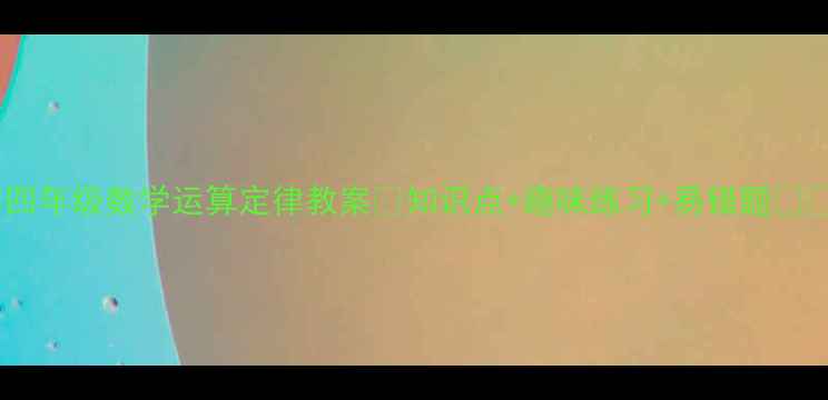 图片 📚四年级数学运算定律教案✨知识点+趣味练习+易错题📚💡1
