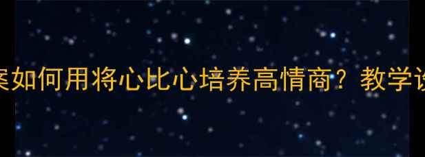 图片 📚四年级语文下册教案如何用将心比心培养高情商？教学设计+课堂案例全分享1