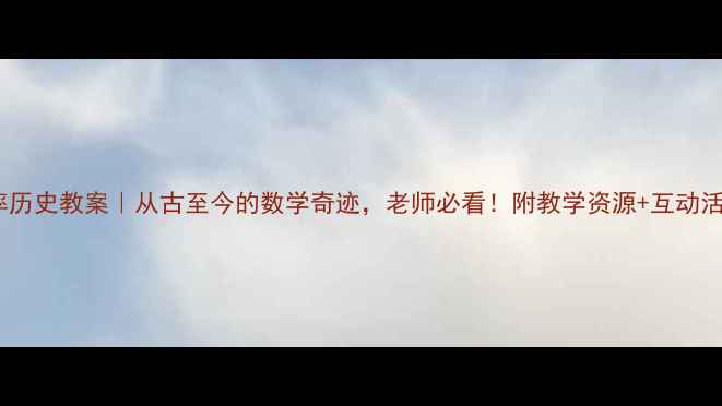 图片 📚圆周率历史教案｜从古至今的数学奇迹，老师必看！附教学资源+互动活动设计1