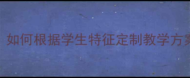 图片 📚大学教案设计指南：如何根据学生特征定制教学方案（附5大关键策略）1