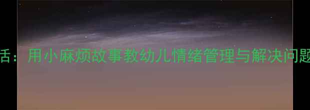 图片 📚大熊的日常生活：用小麻烦故事教幼儿情绪管理与解决问题（附完整教案）
