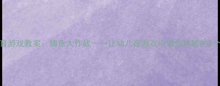 图片 📚大班体育游戏教案：捕鱼大作战——让幼儿在游戏中锻炼体能的6个创新玩法