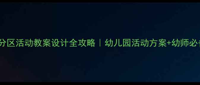 图片 📚大班分区活动教案设计全攻略｜幼儿园活动方案+幼师必备干货1