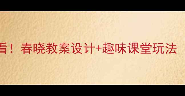 图片 📚大班古诗教学必看！春晓教案设计+趣味课堂玩法（附教学视频链接）
