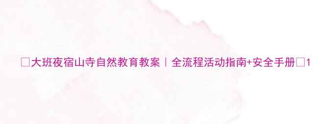 图片 📚大班夜宿山寺自然教育教案｜全流程活动指南+安全手册✨1