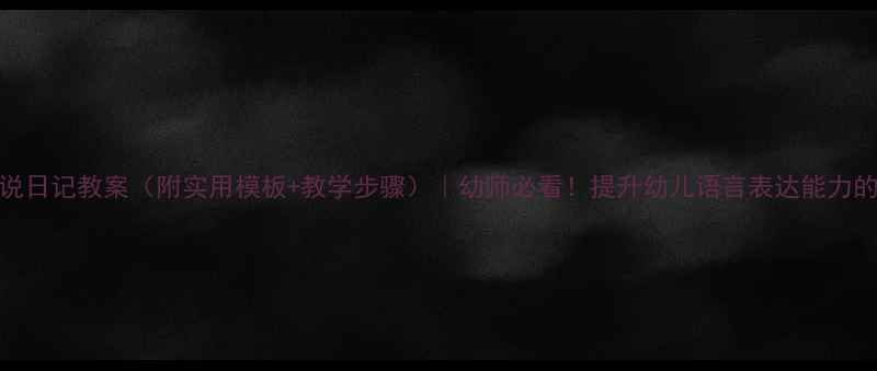图片 📚大班学说日记教案（附实用模板+教学步骤）｜幼师必看！提升幼儿语言表达能力的完整方案