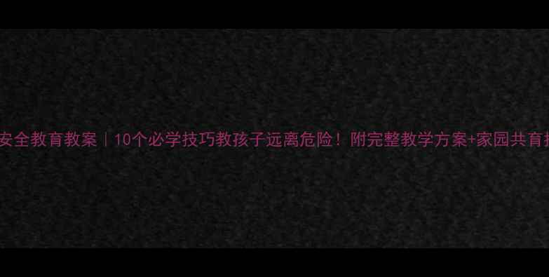 图片 📚大班安全教育教案｜10个必学技巧教孩子远离危险！附完整教学方案+家园共育指南🏫1