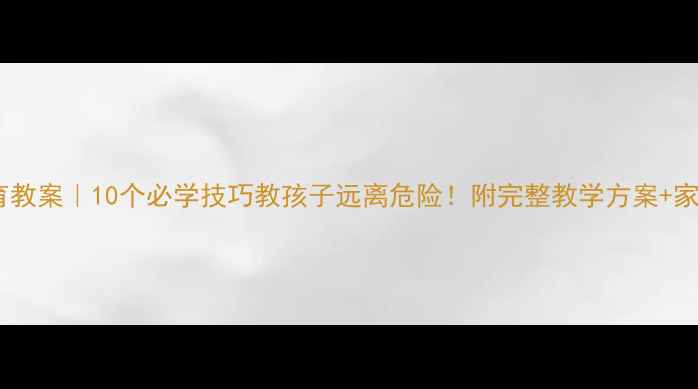 图片 📚大班安全教育教案｜10个必学技巧教孩子远离危险！附完整教学方案+家园共育指南🏫2