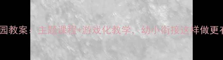 图片 📚大班幼儿园教案：主题课程+游戏化教学，幼小衔接这样做更有效！🎒📚1