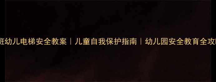 图片 📚大班幼儿电梯安全教案｜儿童自我保护指南｜幼儿园安全教育全攻略✨2