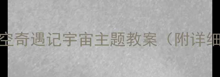 图片 📚大班幼儿科学活动星空奇遇记宇宙主题教案（附详细教学方案+亲子任务）1