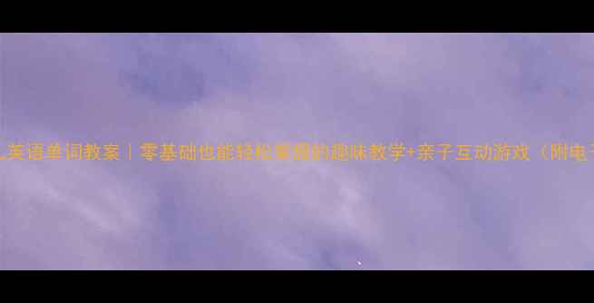 图片 📚大班幼儿英语单词教案｜零基础也能轻松掌握的趣味教学+亲子互动游戏（附电子资源）✨