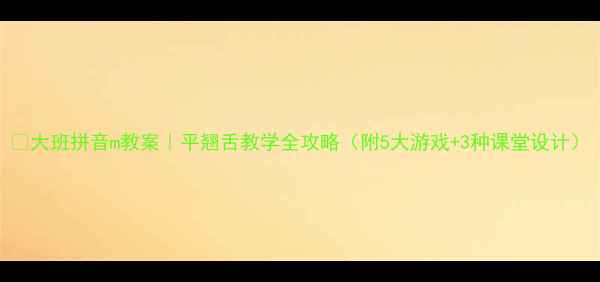 图片 📚大班拼音m教案｜平翘舌教学全攻略（附5大游戏+3种课堂设计）
