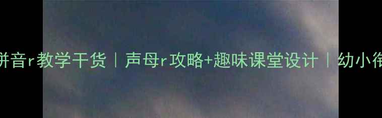 图片 📚大班拼音r教学干货｜声母r攻略+趣味课堂设计｜幼小衔接必备