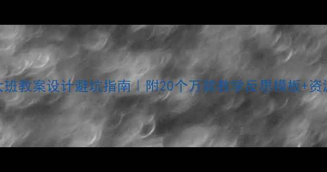 图片 📚大班教案设计避坑指南｜附20个万能教学反思模板+资源包