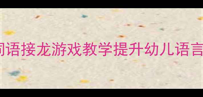 图片 📚大班教案：词语接龙游戏教学提升幼儿语言能力全攻略🎮1