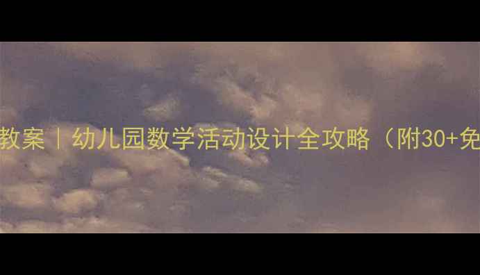 图片 📚大班数学教案｜幼儿园数学活动设计全攻略（附30+免费资源包）