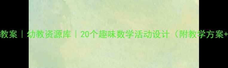 图片 📚大班数学教案｜幼教资源库｜20个趣味数学活动设计（附教学方案+家长指导）