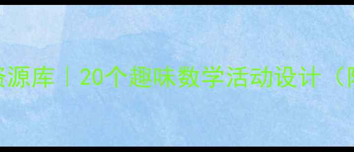 图片 📚大班数学教案｜幼教资源库｜20个趣味数学活动设计（附教学方案+家长指导）1