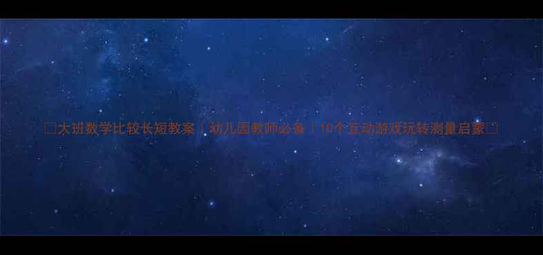 图片 📚大班数学比较长短教案｜幼儿园教师必备｜10个互动游戏玩转测量启蒙✨