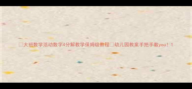 图片 📚大班数学活动数字4分解教学保姆级教程✨幼儿园教案手把手教you！1