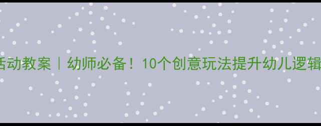 图片 📚大班益智区域活动教案｜幼师必备！10个创意玩法提升幼儿逻辑思维+动手能力🧩
