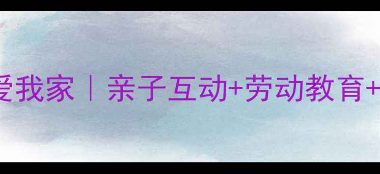 图片 📚大班社会教案我爱我家｜亲子互动+劳动教育+传统文化全攻略✨1