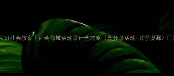 图片 📚大班社会教案｜社会领域活动设计全攻略（含分龄活动+教学资源）👧👦1