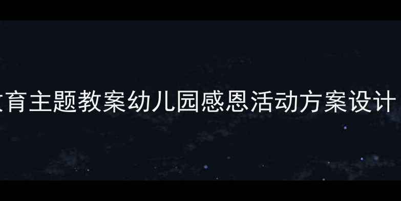 图片 📚大班社会课感恩教育主题教案幼儿园感恩活动方案设计（附完整教学流程）