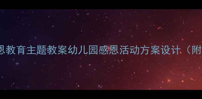 图片 📚大班社会课感恩教育主题教案幼儿园感恩活动方案设计（附完整教学流程）1