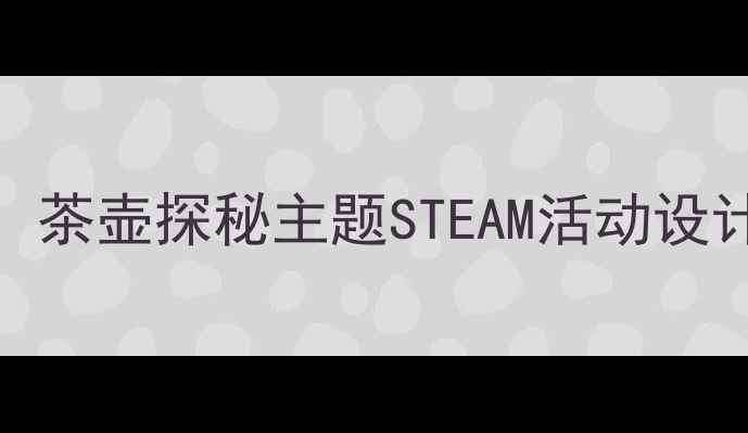 图片 📚大班科学教案：茶壶探秘主题STEAM活动设计（附完整方案）