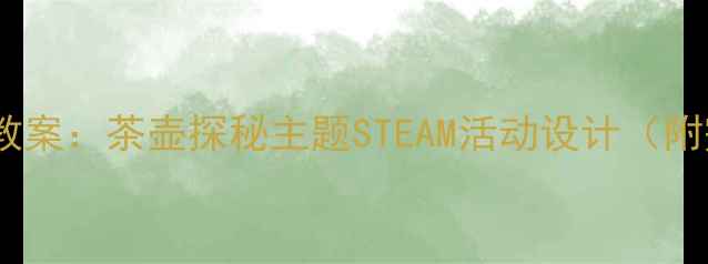 图片 📚大班科学教案：茶壶探秘主题STEAM活动设计（附完整方案）1