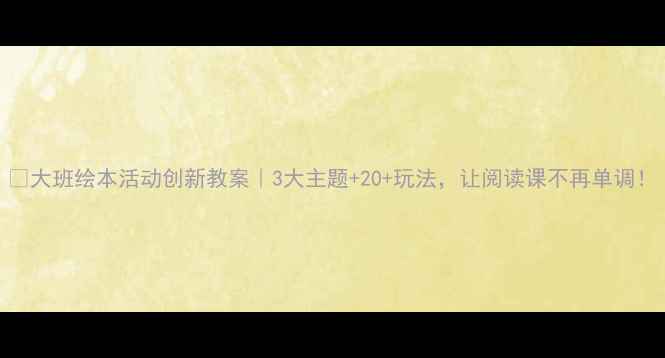 图片 📚大班绘本活动创新教案｜3大主题+20+玩法，让阅读课不再单调！