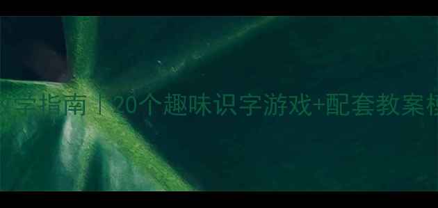 图片 📚大班识字高效教学指南｜20个趣味识字游戏+配套教案模板（附资源包）